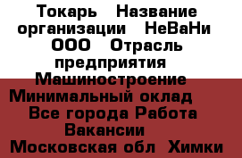 Токарь › Название организации ­ НеВаНи, ООО › Отрасль предприятия ­ Машиностроение › Минимальный оклад ­ 1 - Все города Работа » Вакансии   . Московская обл.,Химки г.